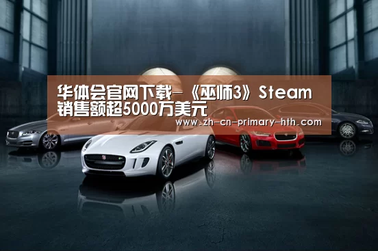 华体会官网下载-《巫师3》Steam销售额超5000万美元(图3) 华体会官网下载