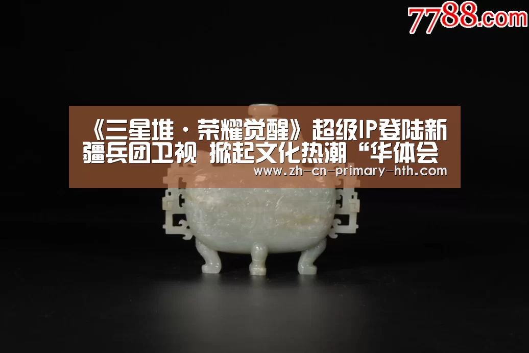 《三星堆·荣耀觉醒》超级IP登陆新疆兵团卫视 掀起文化热潮“华体会体育app下载”(图2) 华体会官方平台