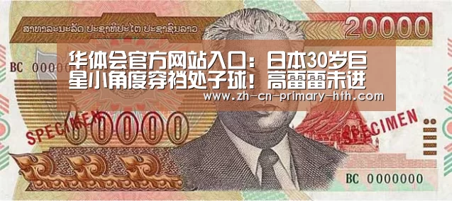 华体会官方网站入口:日本30岁巨星小角度穿裆处子球!高雷雷未进大名单(图1) 华体会官网下载