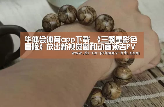 华体会体育app下载_《三颗星彩色冒险》放出新视觉图和动画预告PV(图2) 华体会官方网站入口