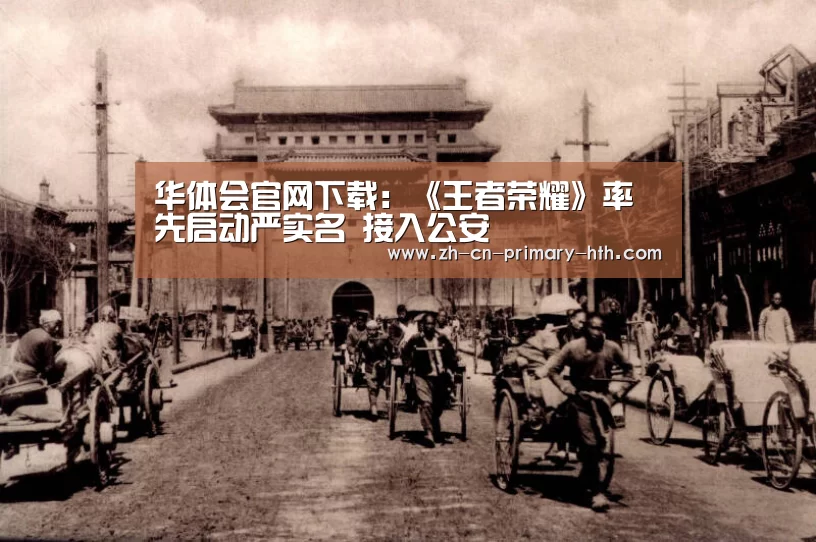 华体会官网下载:《王者荣耀》率先启动严实名 接入公安(图2) 华体会官网下载