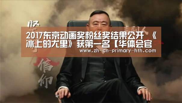 2017东京动画奖粉丝奖结果公开 《冰上的尤里》获第一名【华体会官网下载】(图3) 华体会体育app下载