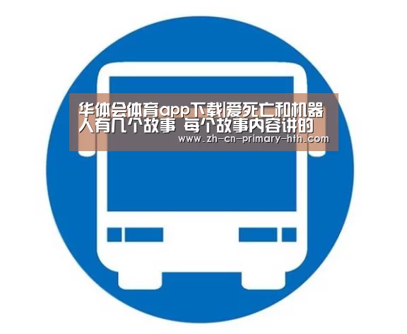 华体会体育app下载|爱死亡和机器人有几个故事 每个故事内容讲的什么关系(图4) 华体会体育app下载