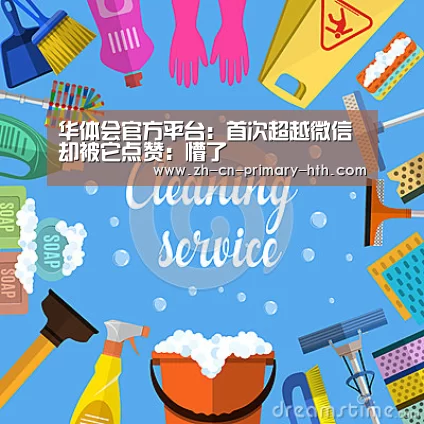 华体会官方平台:首次超越微信 却被它点赞:懵了(图2) 华体会官网下载