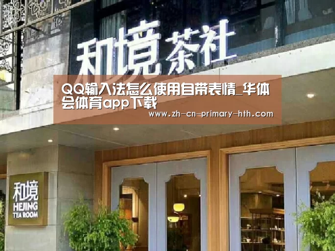 QQ输入法怎么使用自带表情_华体会体育app下载(图1) 华体会官方平台