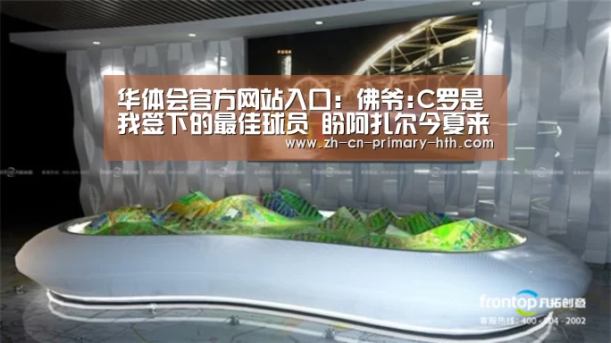 华体会官方网站入口:佛爷:C罗是我签下的最佳球员 盼阿扎尔今夏来皇马(图3) 华体会官网下载