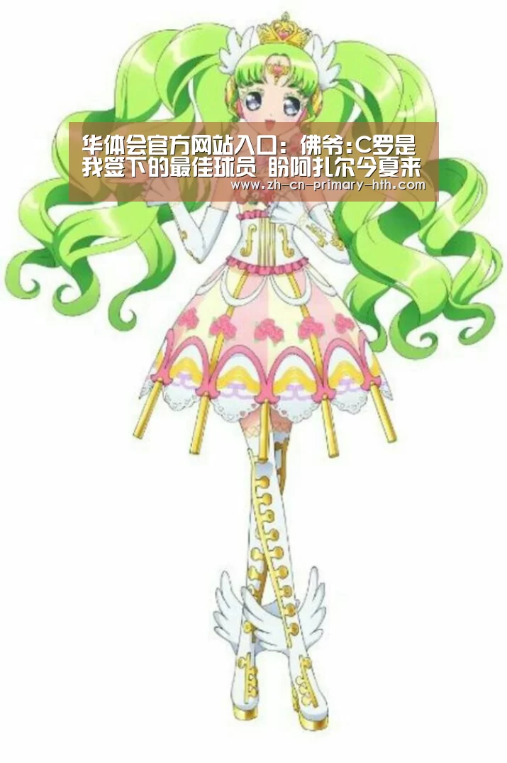华体会官方网站入口:佛爷:C罗是我签下的最佳球员 盼阿扎尔今夏来皇马(图2) 华体会官方平台