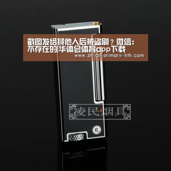 截图发给其他人后被盗刷?微信:不存在的|华体会体育app下载(图4) 华体会官网下载