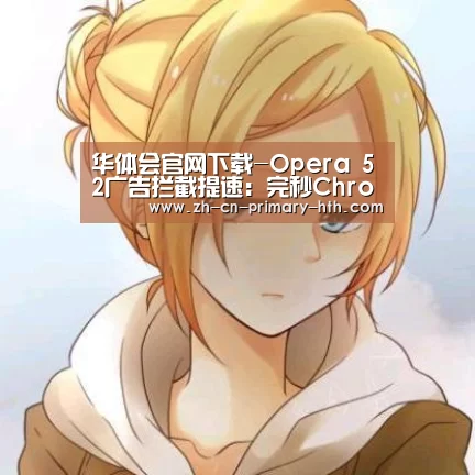 华体会官网下载-Opera 52广告拦截提速:完秒Chrome(图1) 华体会体育app下载