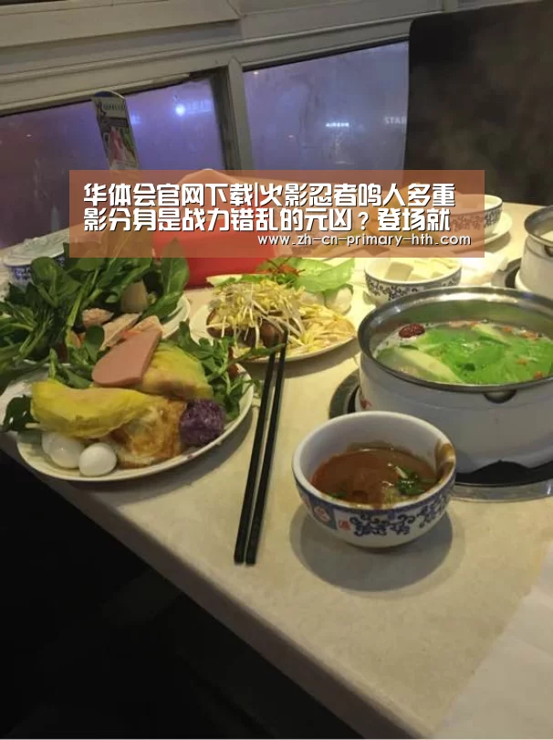 华体会官网下载|火影忍者鸣人多重影分身是战力错乱的元凶?登场就是上忍实力!(图3) 华体会官网下载